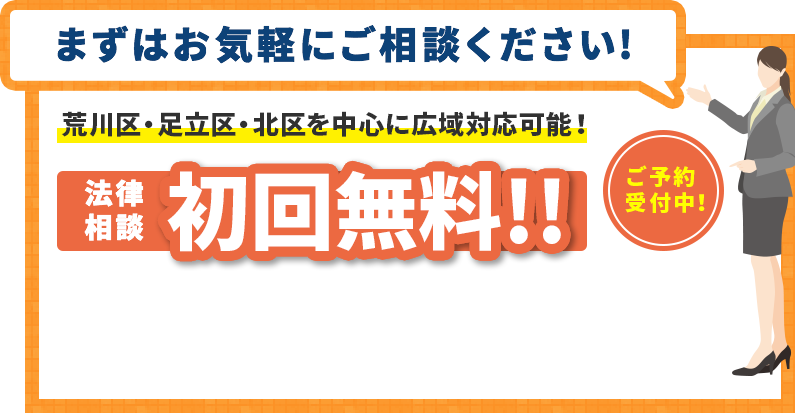 まずはお気軽にお問い合わせください。荒川区・足立区・北区対応！法律相談30分無料